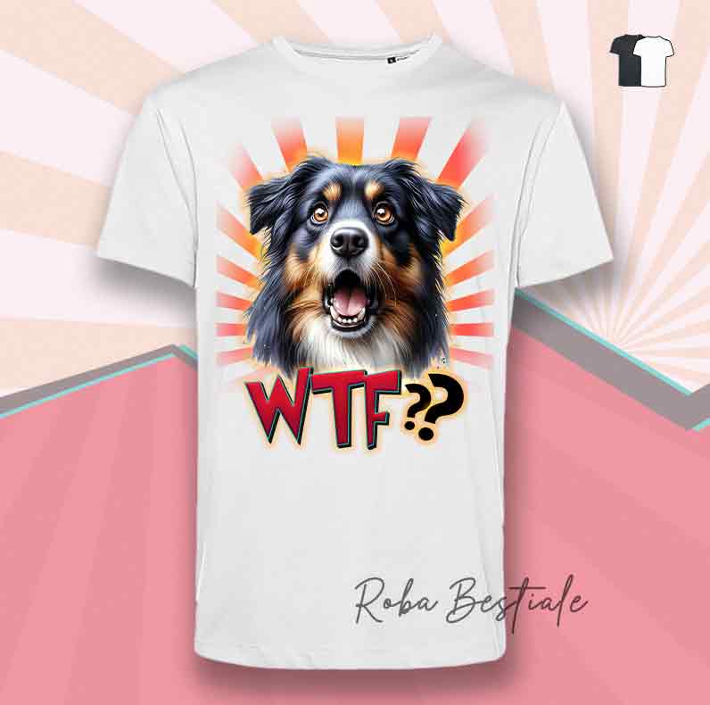 T-Shirt WTF?? - AUSTRALIAN SHEPHERD Black Tricolor - Bianca o Nera - dalla XS alla 5XL