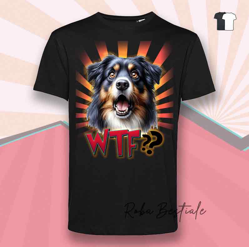 T-Shirt WTF?? - AUSTRALIAN SHEPHERD Black Tricolor - Bianca o Nera - dalla XS alla 5XL
