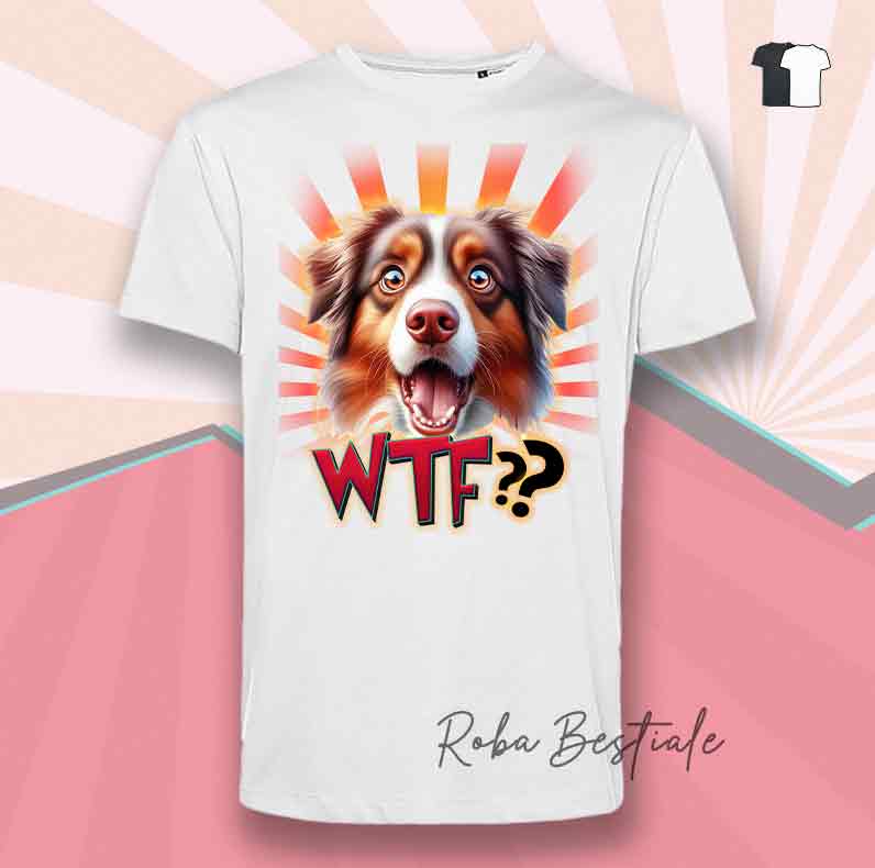 T-Shirt WTF?? - AUSTRALIAN SHEPHERD Red Tricolor - Bianca o Nera - dalla XS alla 5XL