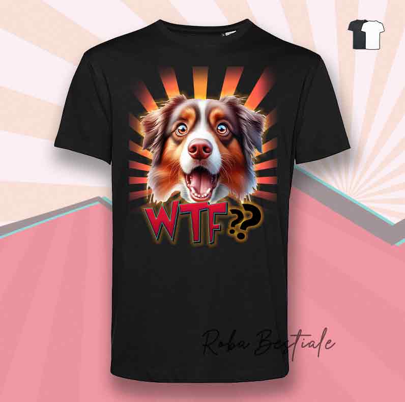 T-Shirt WTF?? - AUSTRALIAN SHEPHERD Red Tricolor - Bianca o Nera - dalla XS alla 5XL