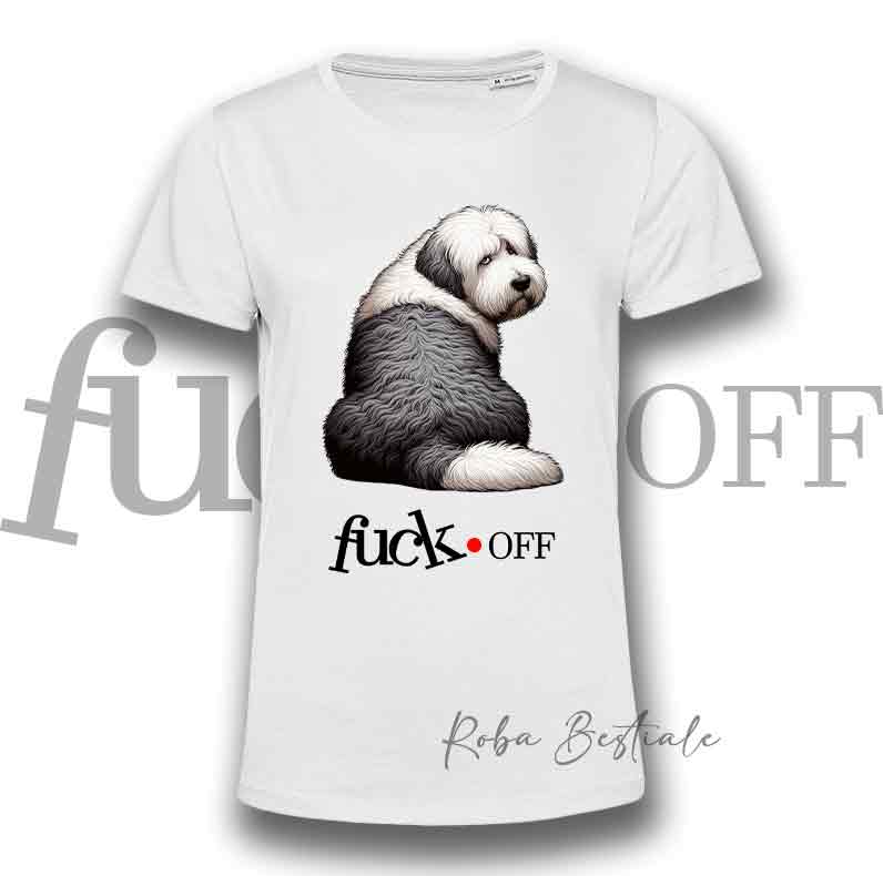 T-Shirt F**K OFF - OLD ENGLISH SHEEPDOG - Bianca o Nera - Uomo o Donna - dalla XS alla 5XL