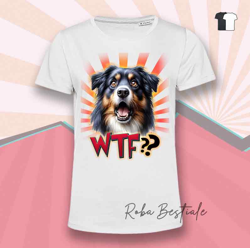 T-Shirt WTF?? - AUSTRALIAN SHEPHERD Black Tricolor - Bianca o Nera - dalla XS alla 5XL
