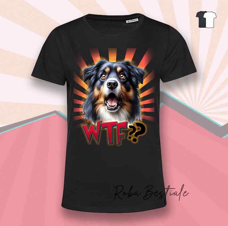 T-Shirt WTF?? - AUSTRALIAN SHEPHERD Black Tricolor - Bianca o Nera - dalla XS alla 5XL