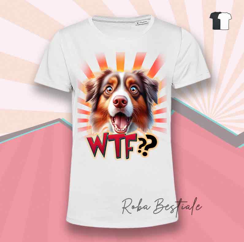 T-Shirt WTF?? - AUSTRALIAN SHEPHERD Red Tricolor - Bianca o Nera - dalla XS alla 5XL