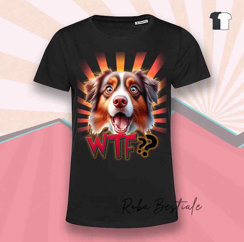 T-Shirt WTF?? - AUSTRALIAN SHEPHERD Red Tricolor - Bianca o Nera - dalla XS alla 5XL